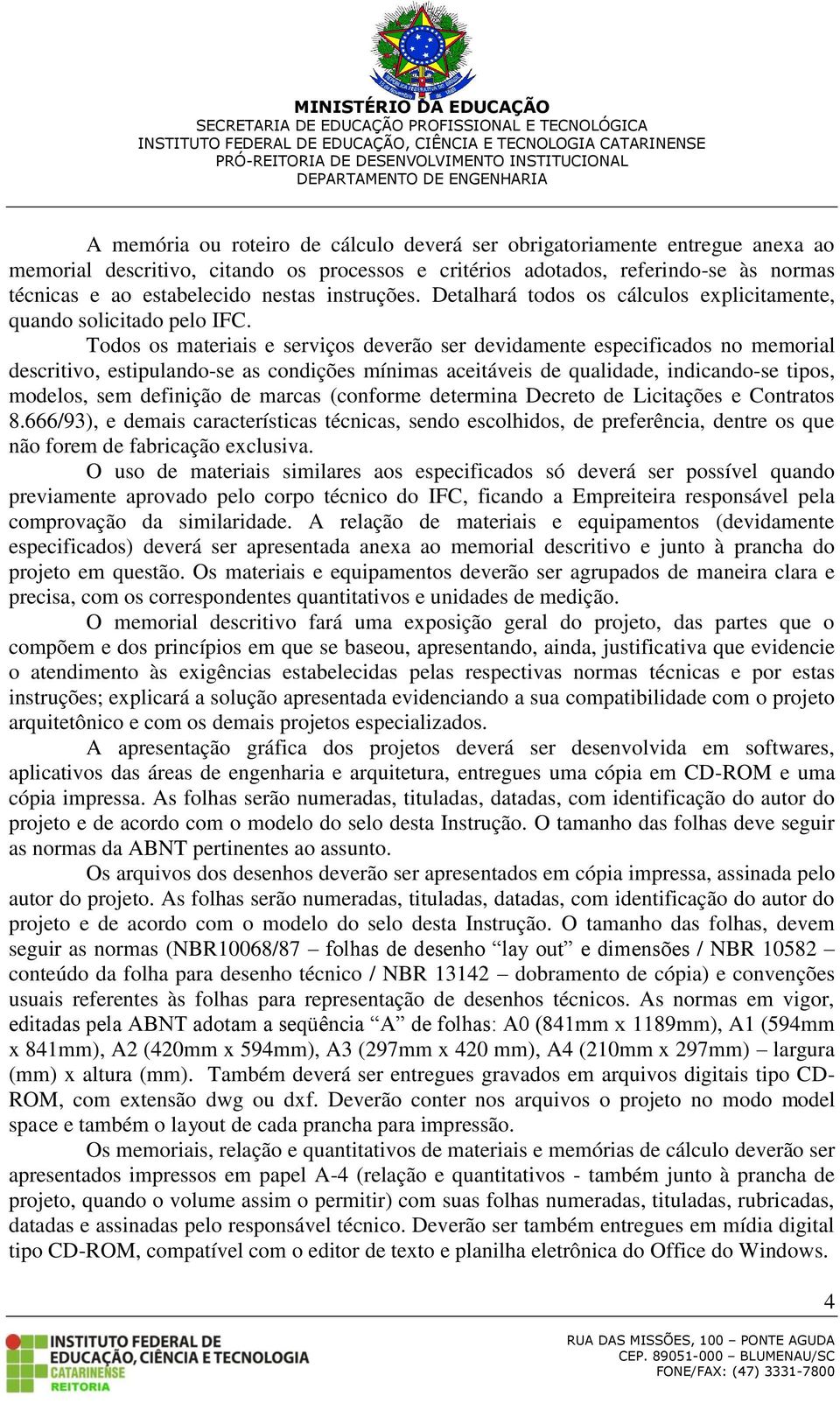 Todos os materiais e serviços deverão ser devidamente especificados no memorial descritivo, estipulando-se as condições mínimas aceitáveis de qualidade, indicando-se tipos, modelos, sem definição de