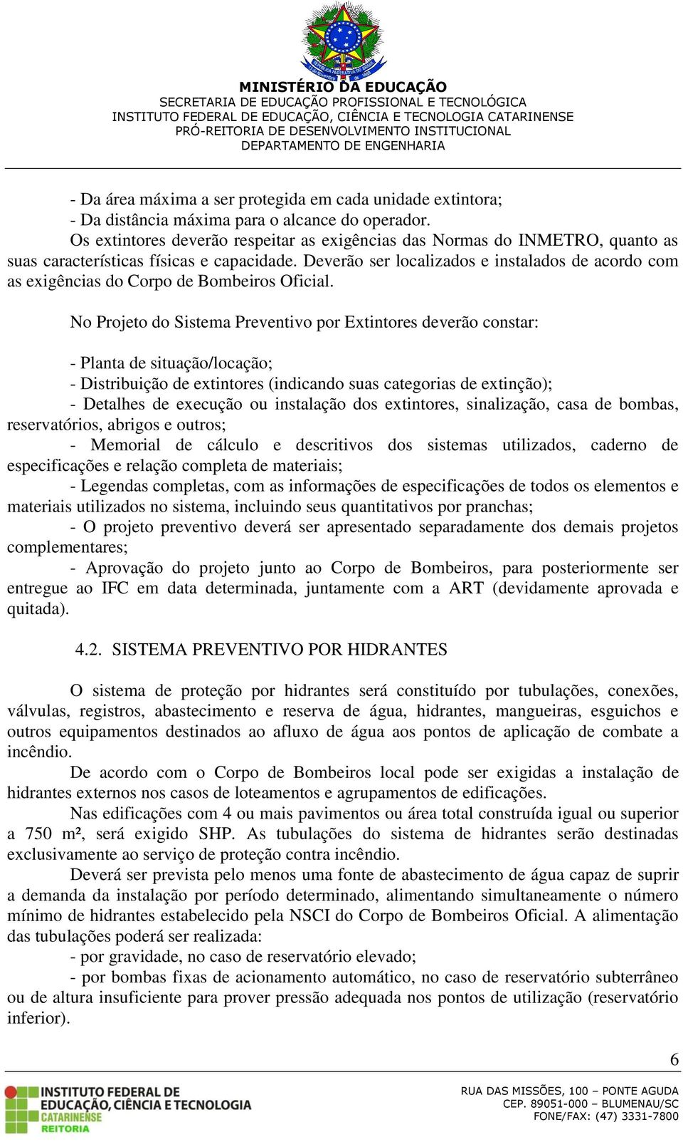 Deverão ser localizados e instalados de acordo com as exigências do Corpo de Bombeiros Oficial.