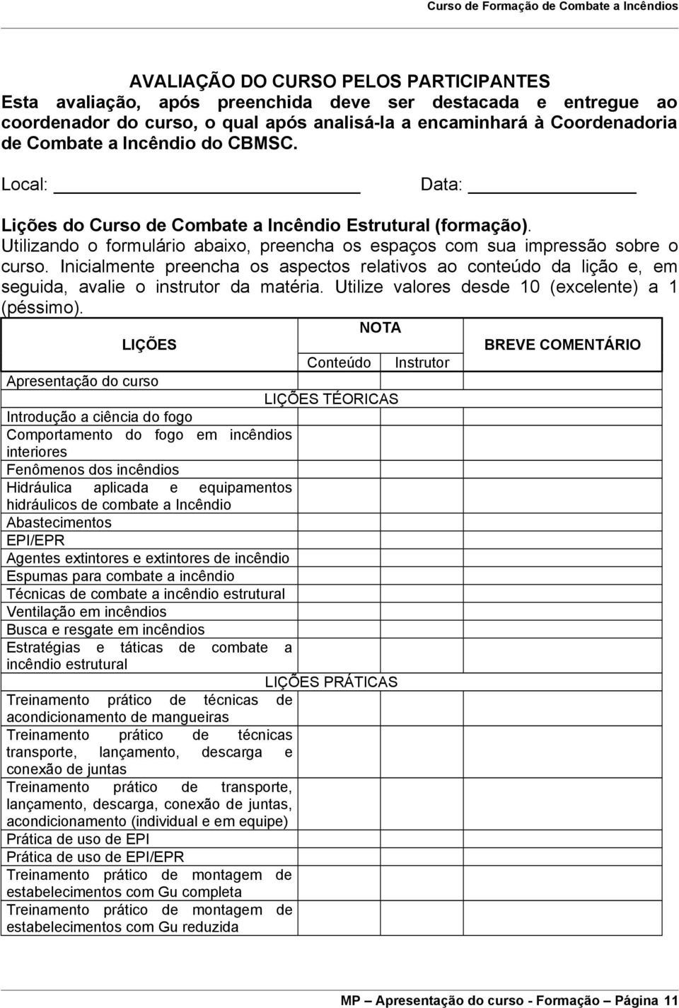 Utilizando o formulário abaixo, preencha os espaços com sua impressão sobre o curso. Inicialmente preencha os aspectos relativos ao conteúdo da lição e, em seguida, avalie o instrutor da matéria.