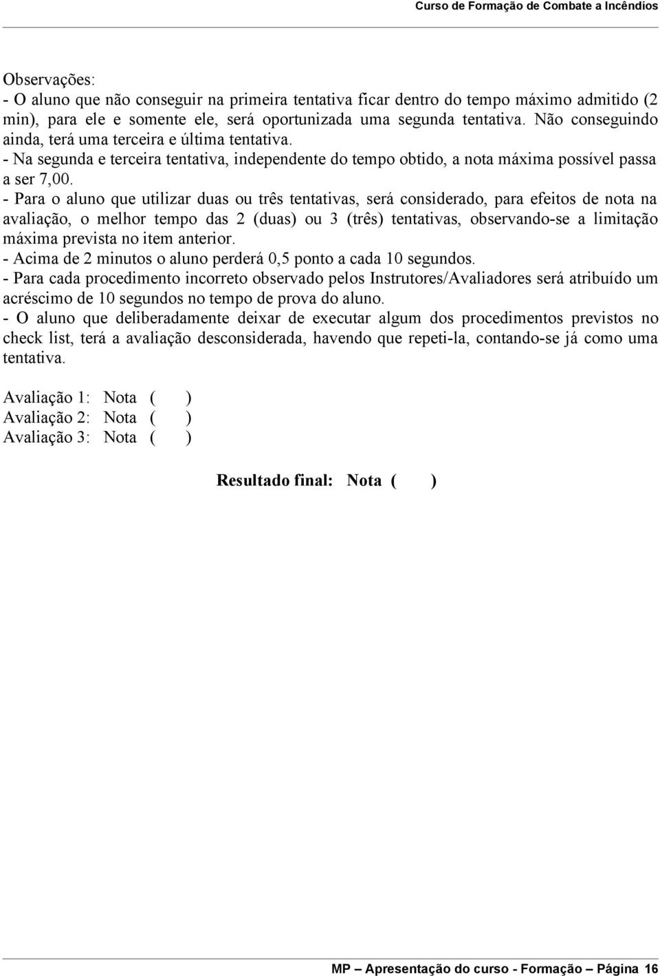 - Para o aluno que utilizar duas ou três tentativas, será considerado, para efeitos de nota na avaliação, o melhor tempo das 2 (duas) ou 3 (três) tentativas, observando-se a limitação máxima prevista