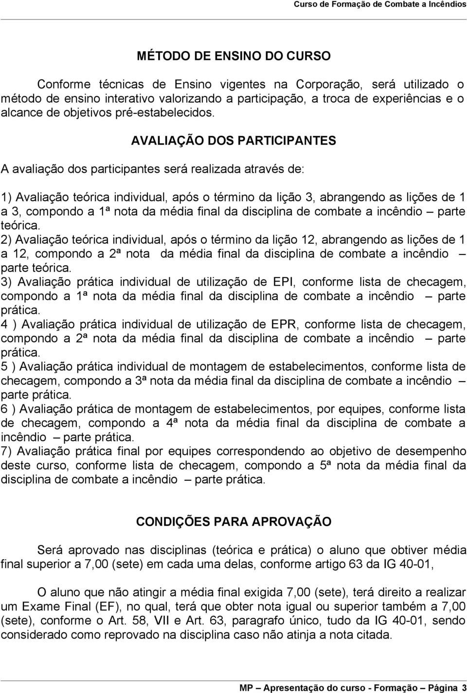 AVALIAÇÃO DOS PARTICIPANTES A avaliação dos participantes será realizada através de: 1) Avaliação teórica individual, após o término da lição 3, abrangendo as lições de 1 a 3, compondo a 1ª nota da