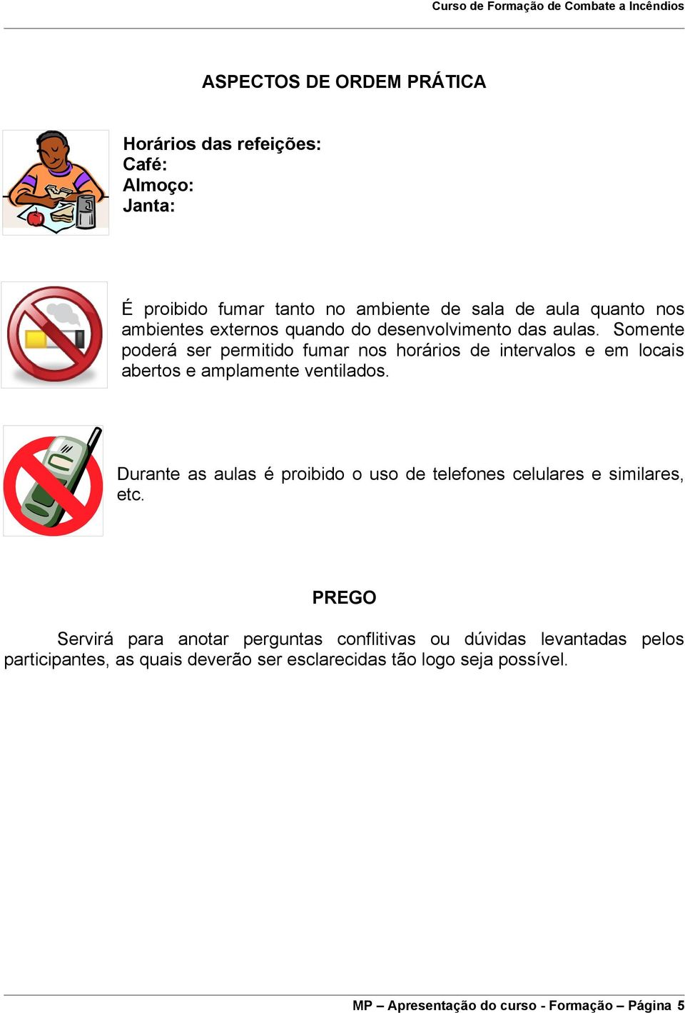 Somente poderá ser permitido fumar nos horários de intervalos e em locais abertos e amplamente ventilados.