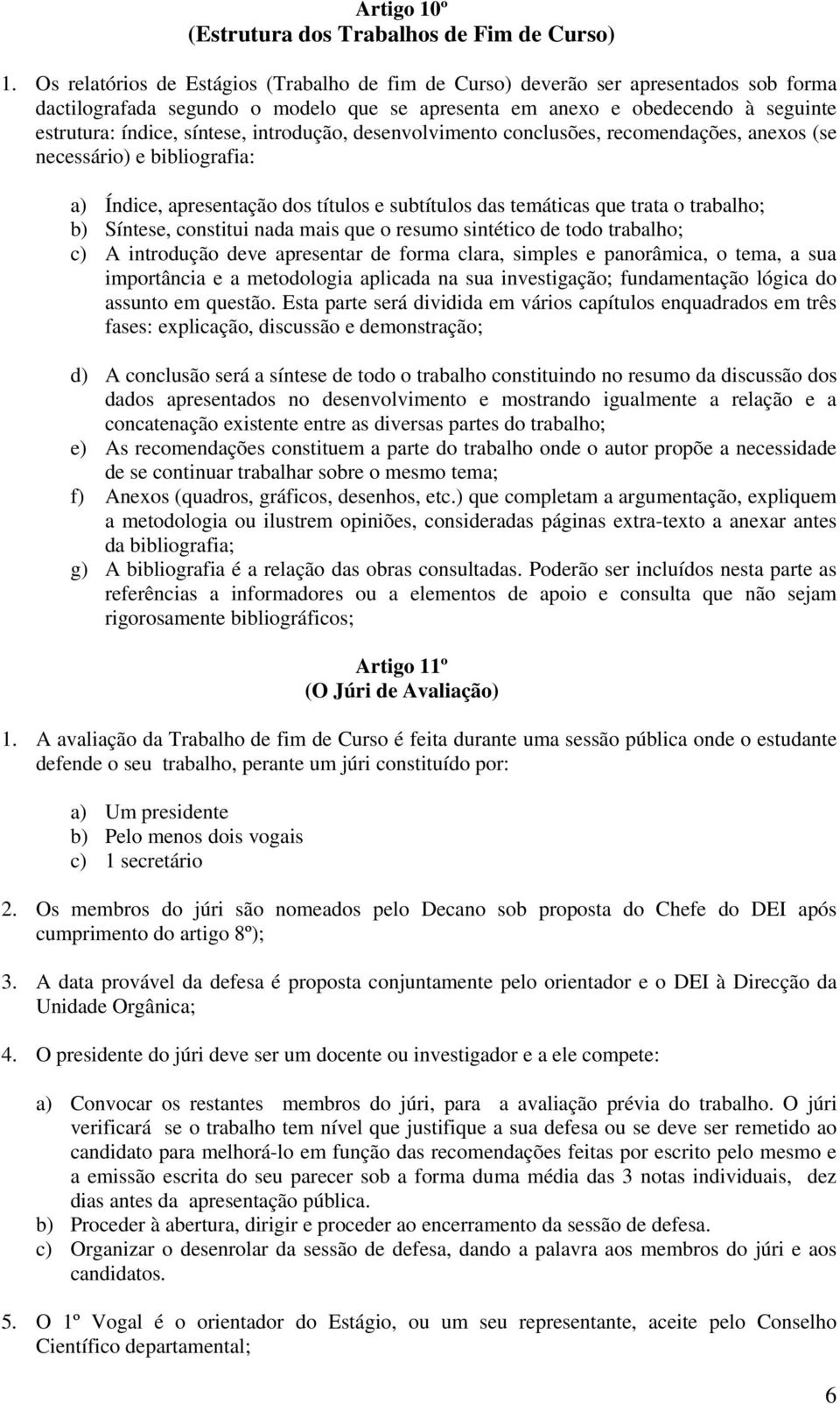 introdução, desenvolvimento conclusões, recomendações, anexos (se necessário) e bibliografia: a) Índice, apresentação dos títulos e subtítulos das temáticas que trata o trabalho; b) Síntese,