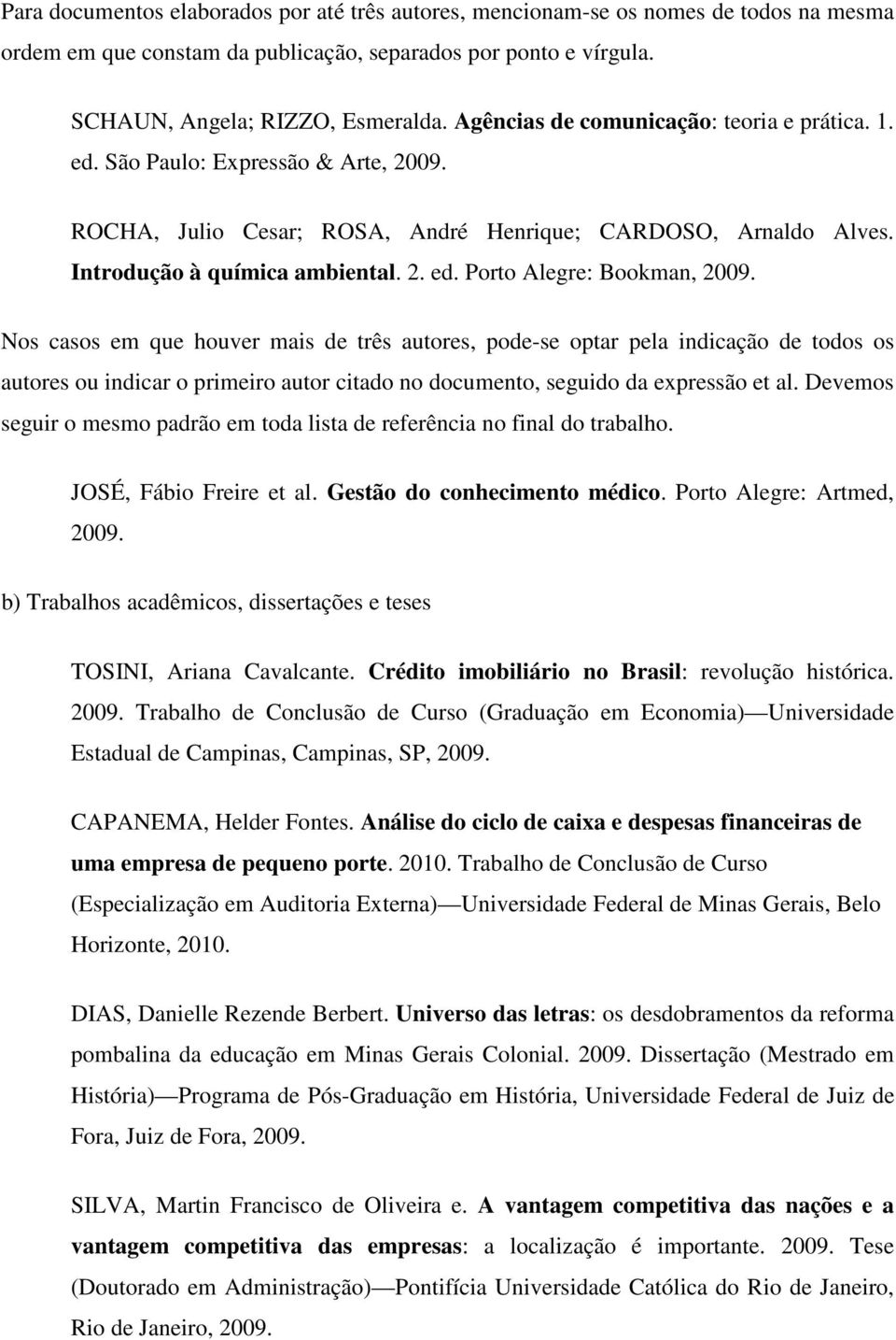 Nos casos em que houver mais de três autores, pode-se optar pela indicação de todos os autores ou indicar o primeiro autor citado no documento, seguido da expressão et al.