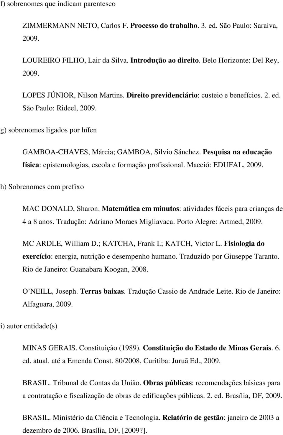 g) sobrenomes ligados por hífen GAMBOA-CHAVES, Márcia; GAMBOA, Silvio Sánchez. Pesquisa na educação física: epistemologias, escola e formação profissional. Maceió: EDUFAL, 2009.