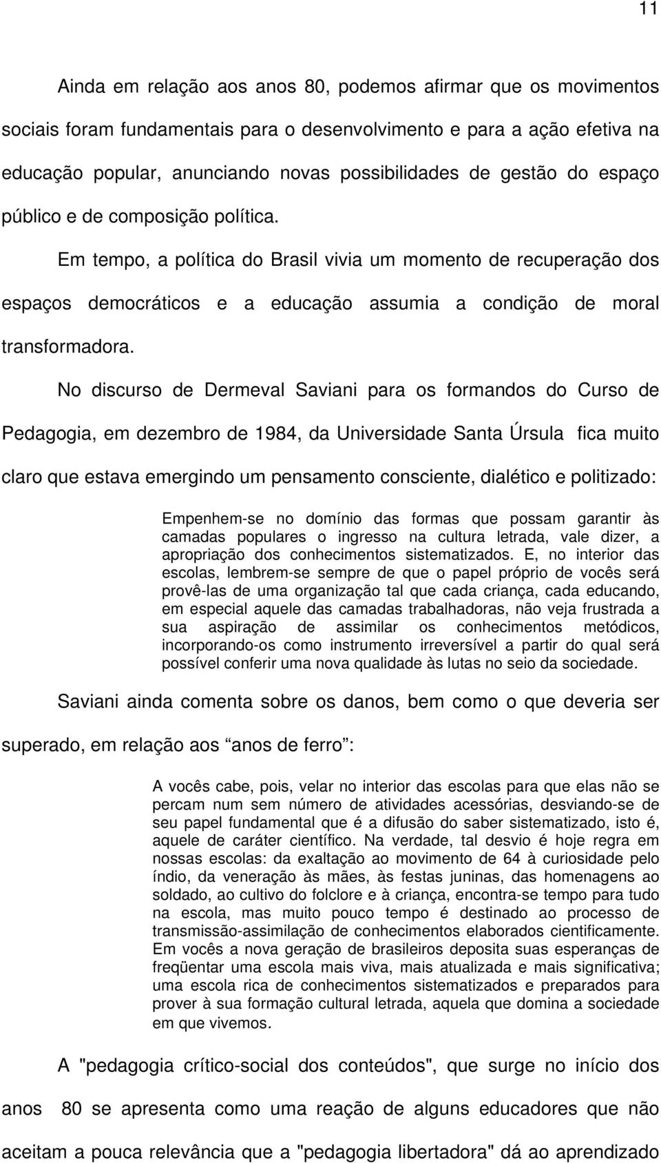 No discurso de Dermeval Saviani para os formandos do Curso de Pedagogia, em dezembro de 1984, da Universidade Santa Úrsula fica muito claro que estava emergindo um pensamento consciente, dialético e