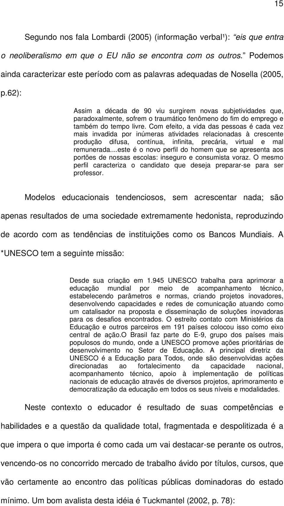 62): Assim a década de 90 viu surgirem novas subjetividades que, paradoxalmente, sofrem o traumático fenômeno do fim do emprego e também do tempo livre.