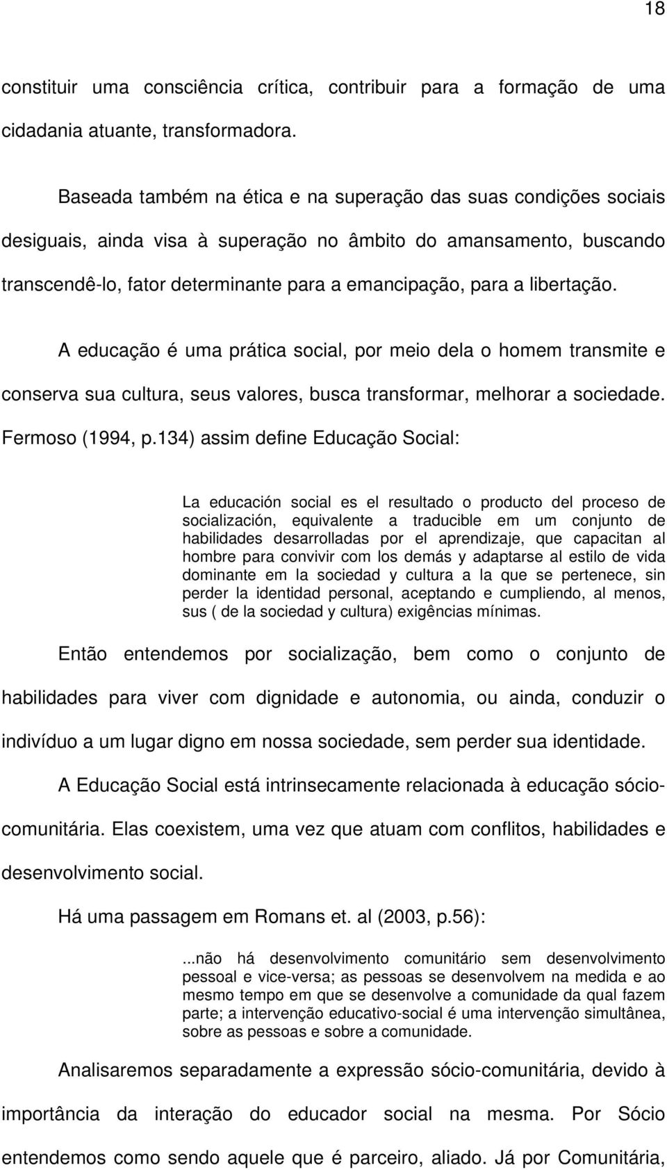 libertação. A educação é uma prática social, por meio dela o homem transmite e conserva sua cultura, seus valores, busca transformar, melhorar a sociedade. Fermoso (1994, p.