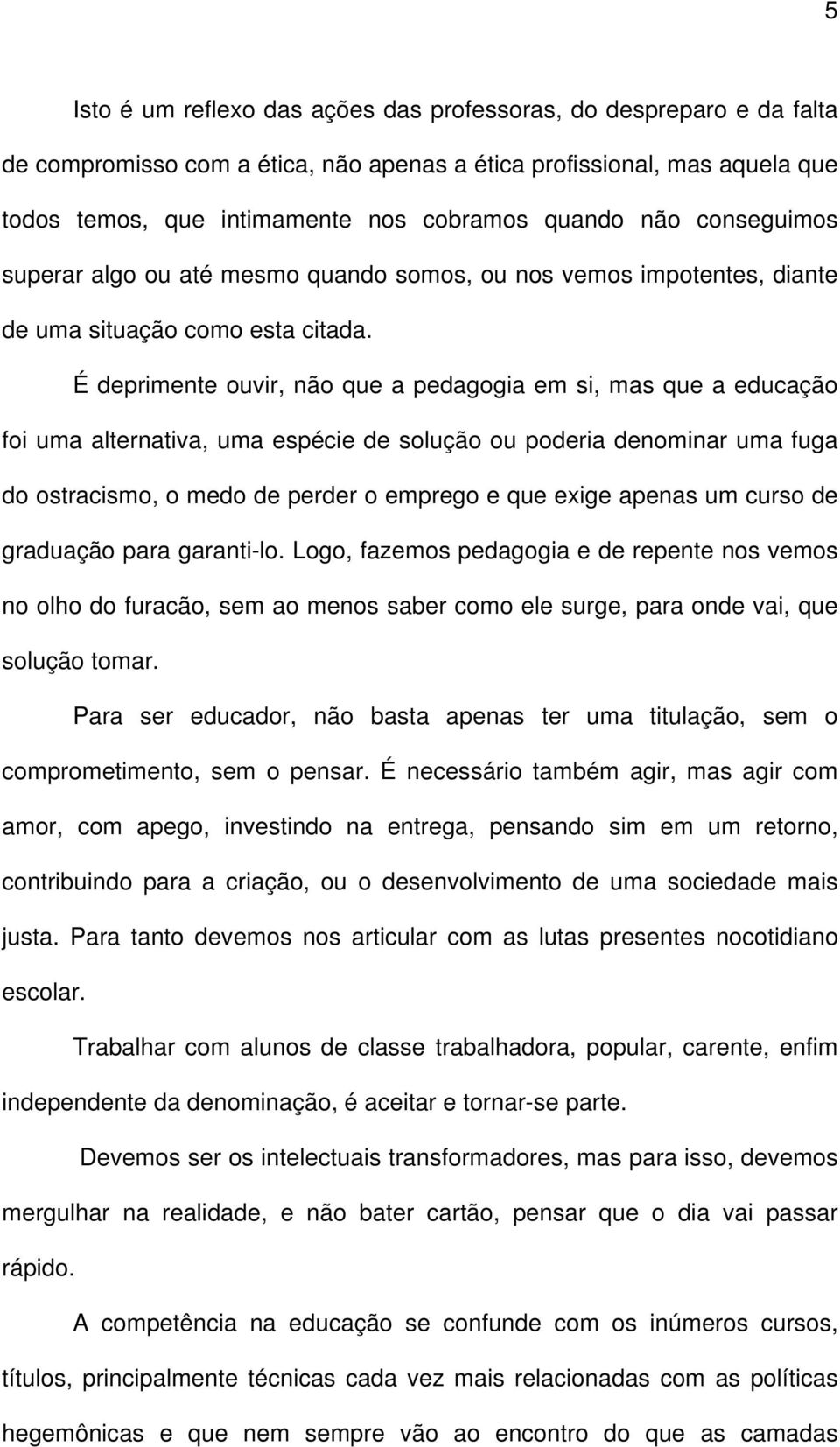 É deprimente ouvir, não que a pedagogia em si, mas que a educação foi uma alternativa, uma espécie de solução ou poderia denominar uma fuga do ostracismo, o medo de perder o emprego e que exige