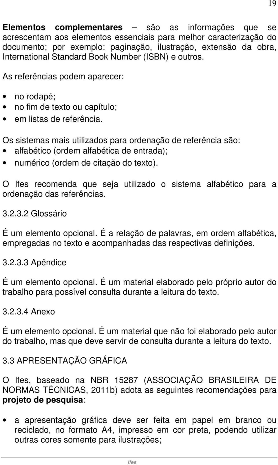 Os sistemas mais utilizados para ordenação de referência são: alfabético (ordem alfabética de entrada); numérico (ordem de citação do texto).