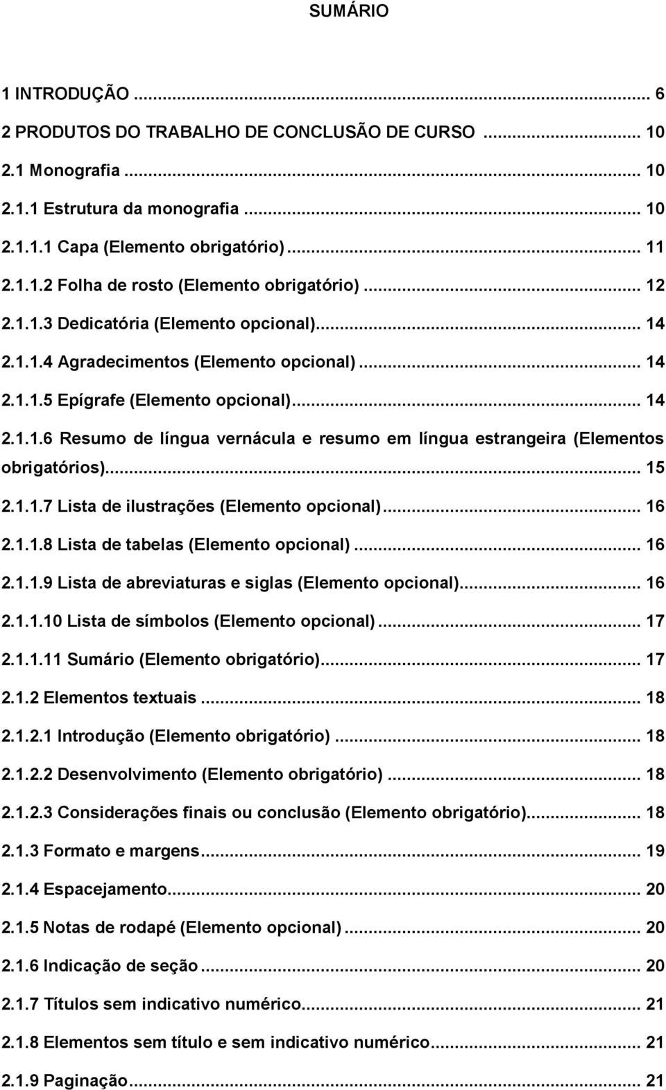 .. 15 2.1.1.7 Lista de ilustrações (Elemento opcional)... 16 2.1.1.8 Lista de tabelas (Elemento opcional)... 16 2.1.1.9 Lista de abreviaturas e siglas (Elemento opcional)... 16 2.1.1.10 Lista de símbolos (Elemento opcional).