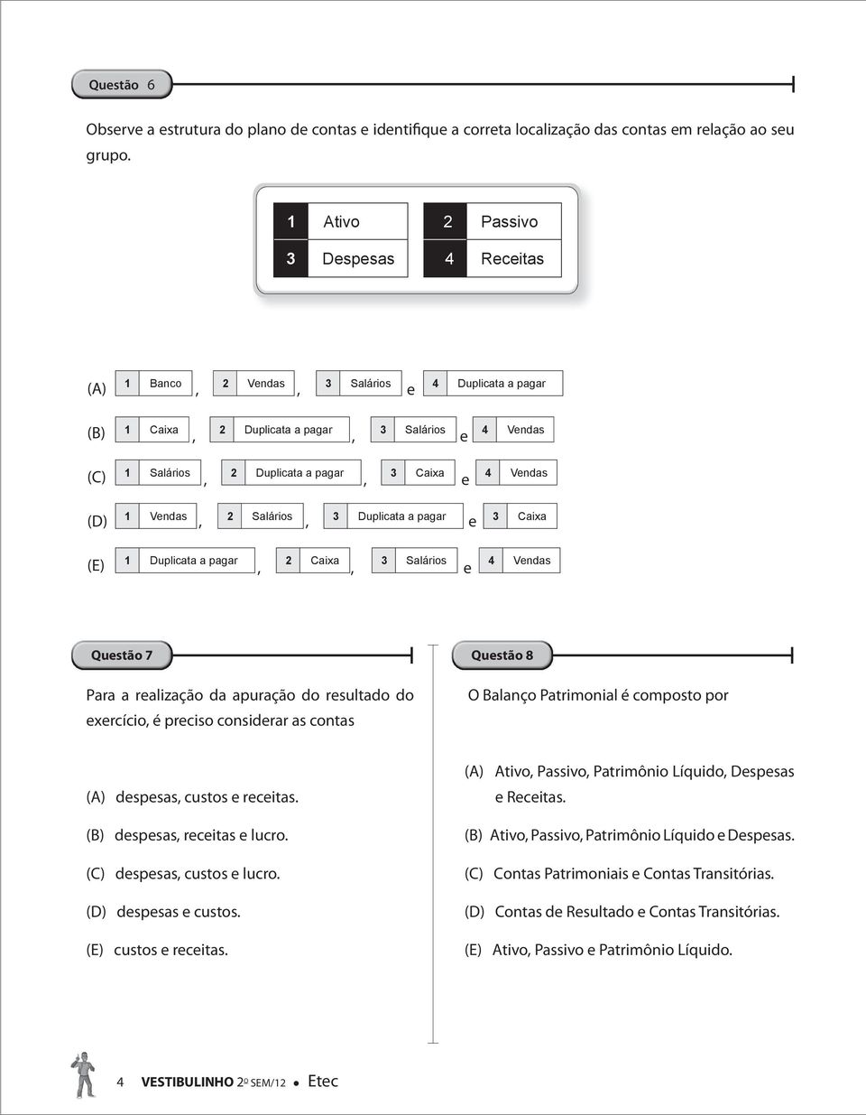 Vendas,, e (D) 1 Vendas 2 Salários 3 Duplicata a pagar 3 Caixa,, e (E) 1 Duplicata a pagar 2 Caixa 3 Salários 4 Vendas,, e Questão 7 Questão 8 Para a realização da apuração do resultado do exercício,