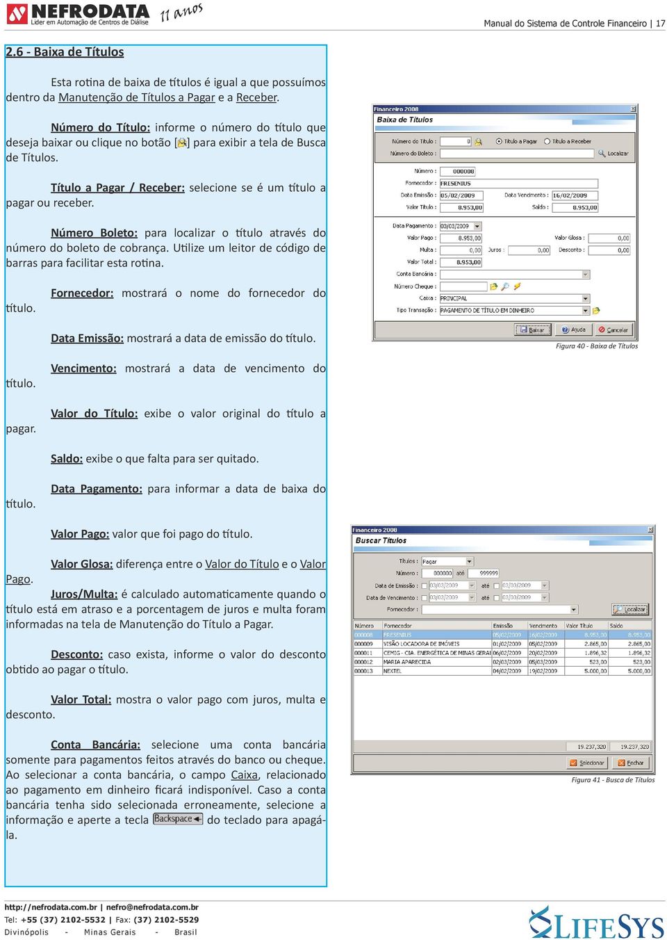 Número Boleto: para localizar o título através do número do boleto de cobrança. Utilize um leitor de código de barras para facilitar esta rotina. título. Fornecedor: mostrará o nome do fornecedor do Data Emissão: mostrará a data de emissão do título.