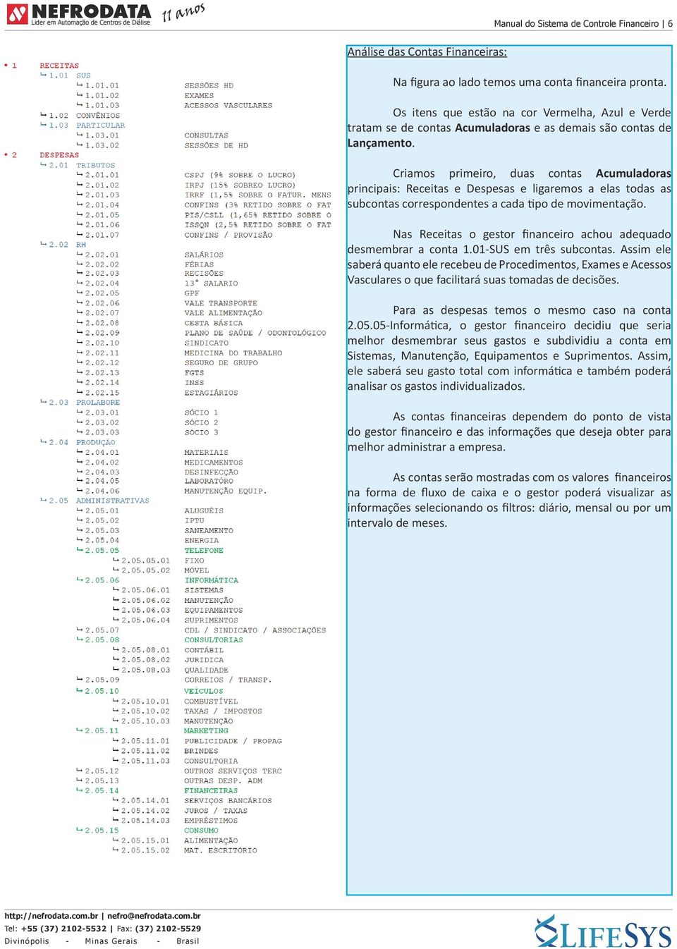 Criamos primeiro, duas contas Acumuladoras principais: Receitas e Despesas e ligaremos a elas todas as subcontas correspondentes a cada tipo de movimentação.