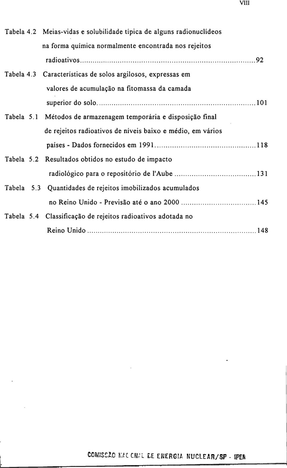 1 Métodos de armazenagem temporária e disposição final de rejeitos radioativos de níveis baixo e médio, em vários países - Dados fornecidos em 1991 118 Tabela 5.