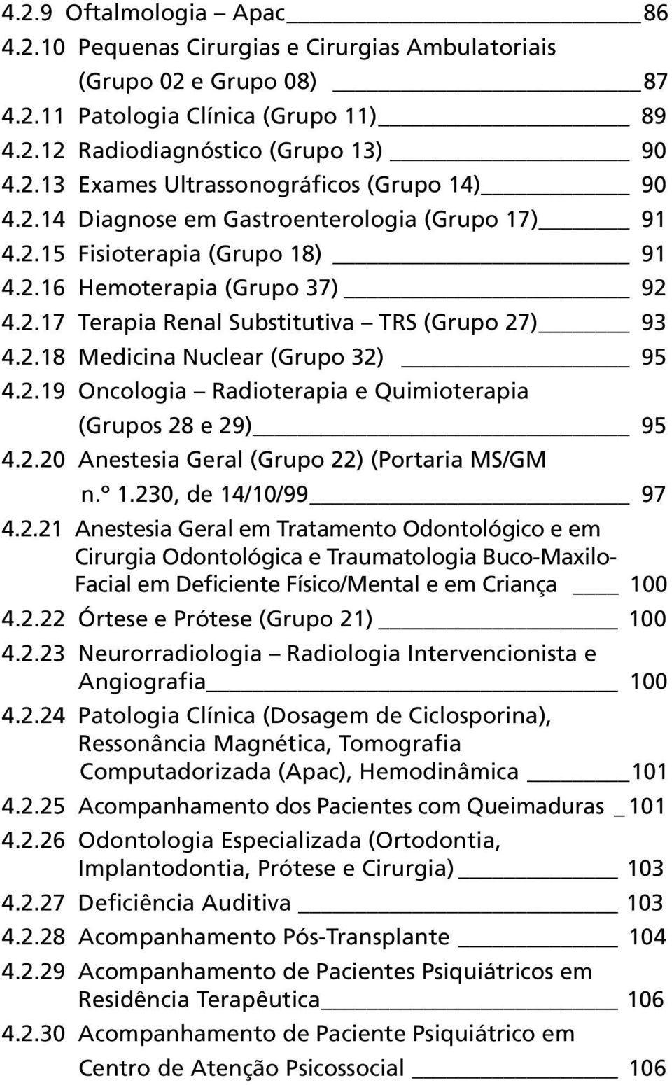 2.19 Oncologia Radioterapia e Quimioterapia (Grupos 28 e 29) 95 4.2.20 Anestesia Geral (Grupo 22) (Portaria MS/GM n.º 1.230, de 14/10/99 97 4.2.21 Anestesia Geral em Tratamento Odontológico e em Cirurgia Odontológica e Traumatologia Buco-Maxilo- Facial em Deficiente Físico/Mental e em Criança 100 4.