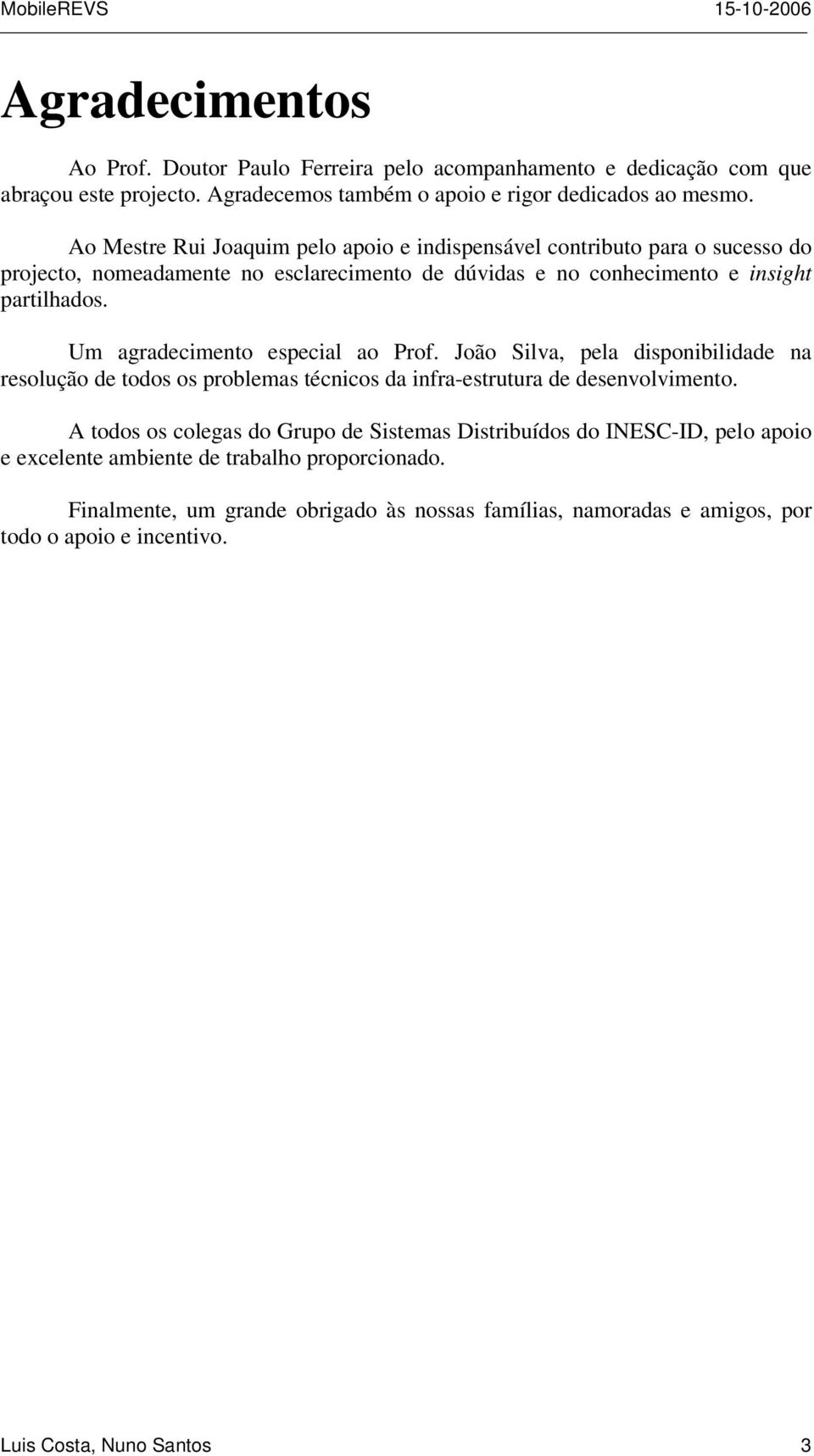 Um agradecimento especial ao Prof. João Silva, pela disponibilidade na resolução de todos os problemas técnicos da infra-estrutura de desenvolvimento.