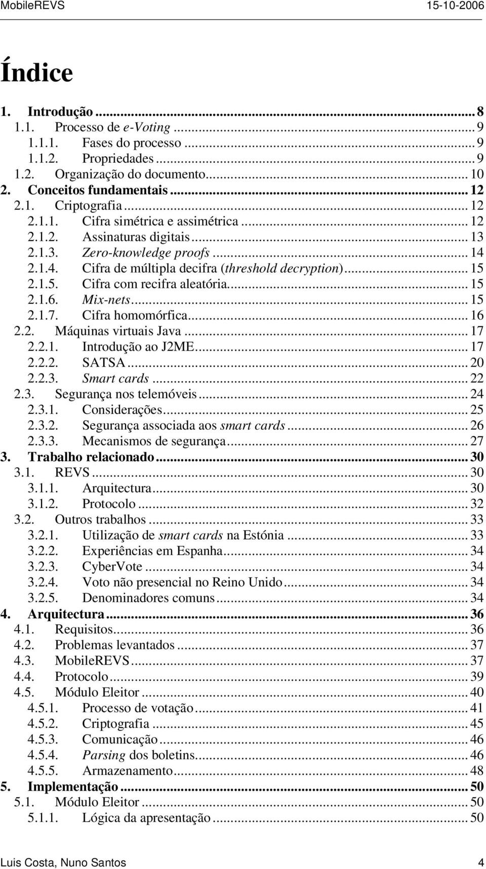 2.1.5. Cifra com recifra aleatória... 15 2.1.6. Mix-nets... 15 2.1.7. Cifra homomórfica... 16 2.2. Máquinas virtuais Java... 17 2.2.1. Introdução ao J2ME... 17 2.2.2. SATSA... 20 2.2.3. Smart cards.