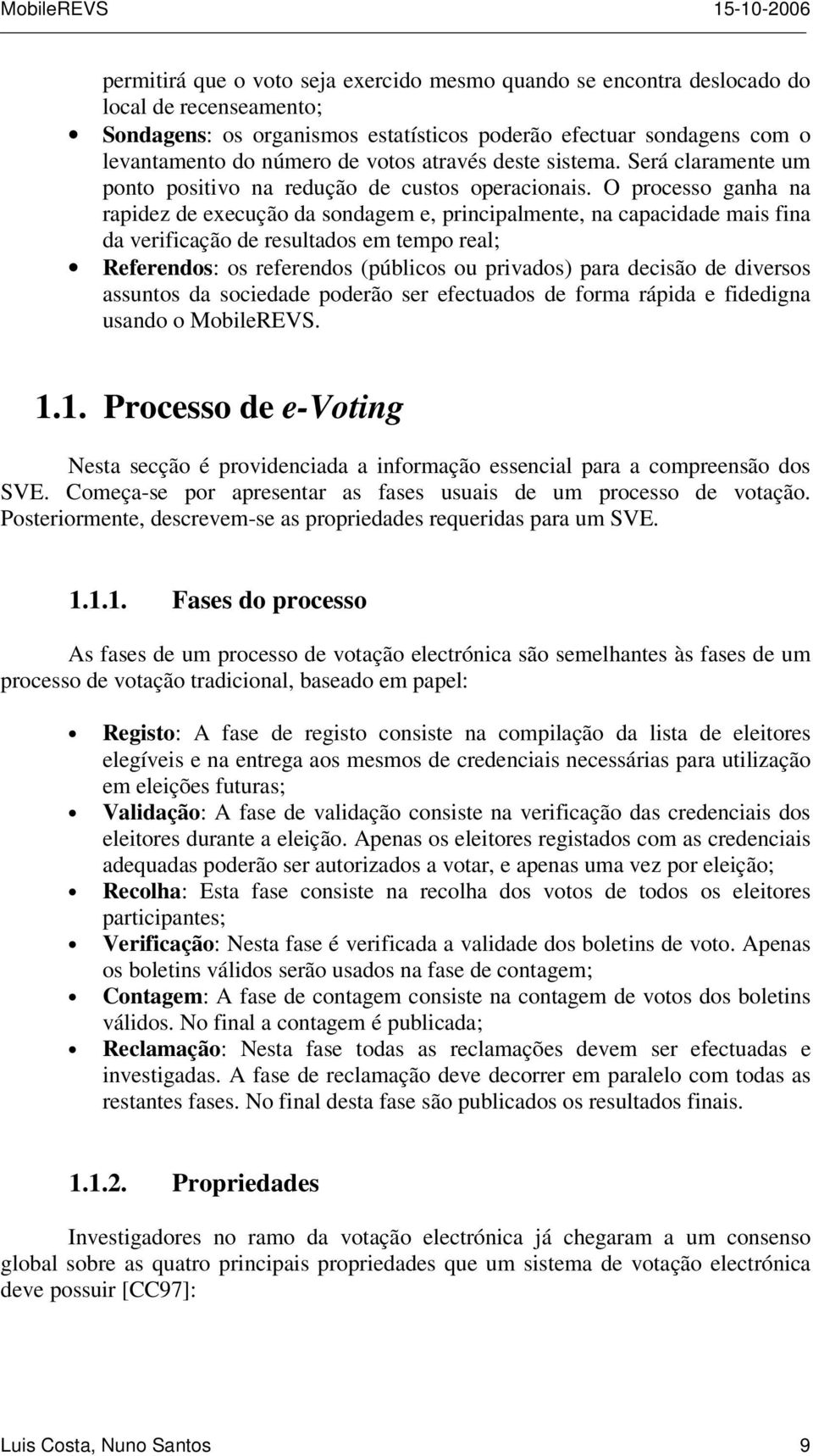 O processo ganha na rapidez de execução da sondagem e, principalmente, na capacidade mais fina da verificação de resultados em tempo real; Referendos: os referendos (públicos ou privados) para