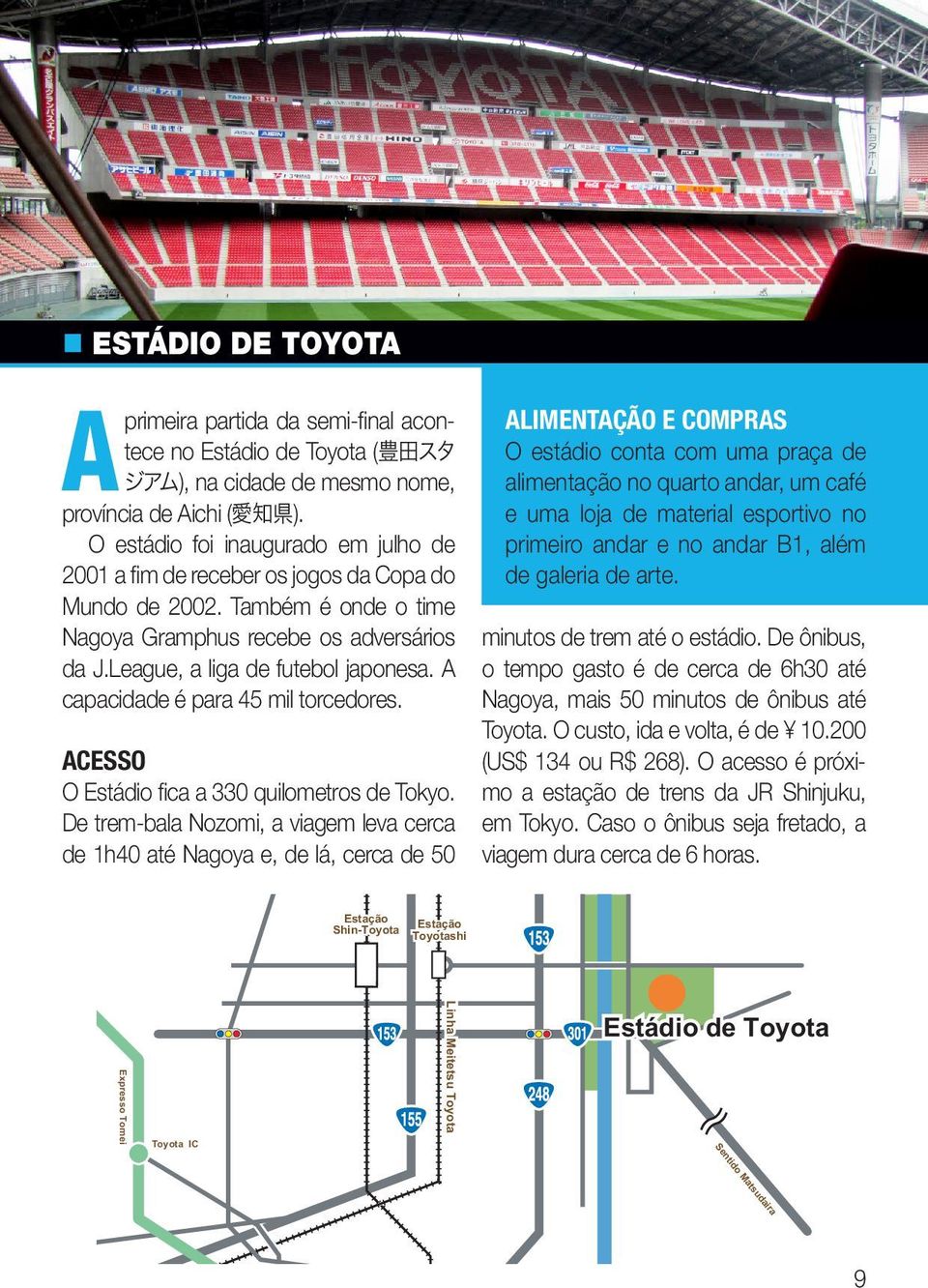 A capacidade é para 45 mil torcedores. ACESSO O Estádio fica a 330 quilometros de Tokyo.