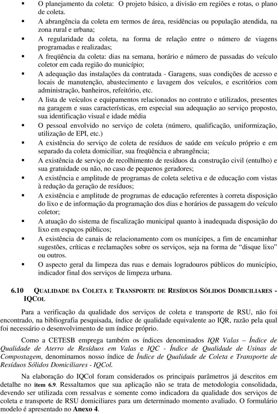 A freqüência da coleta: dias na semana, horário e número de passadas do veículo coletor em cada região do município; A adequação das instalações da contratada - Garagens, suas condições de acesso e