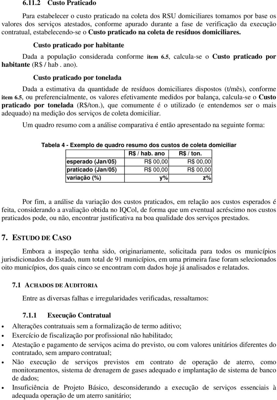 5, calcula-se o Custo praticado por habitante (R$ / hab. ano). Custo praticado por tonelada Dada a estimativa da quantidade de resíduos domiciliares dispostos (t/mês), conforme item 6.