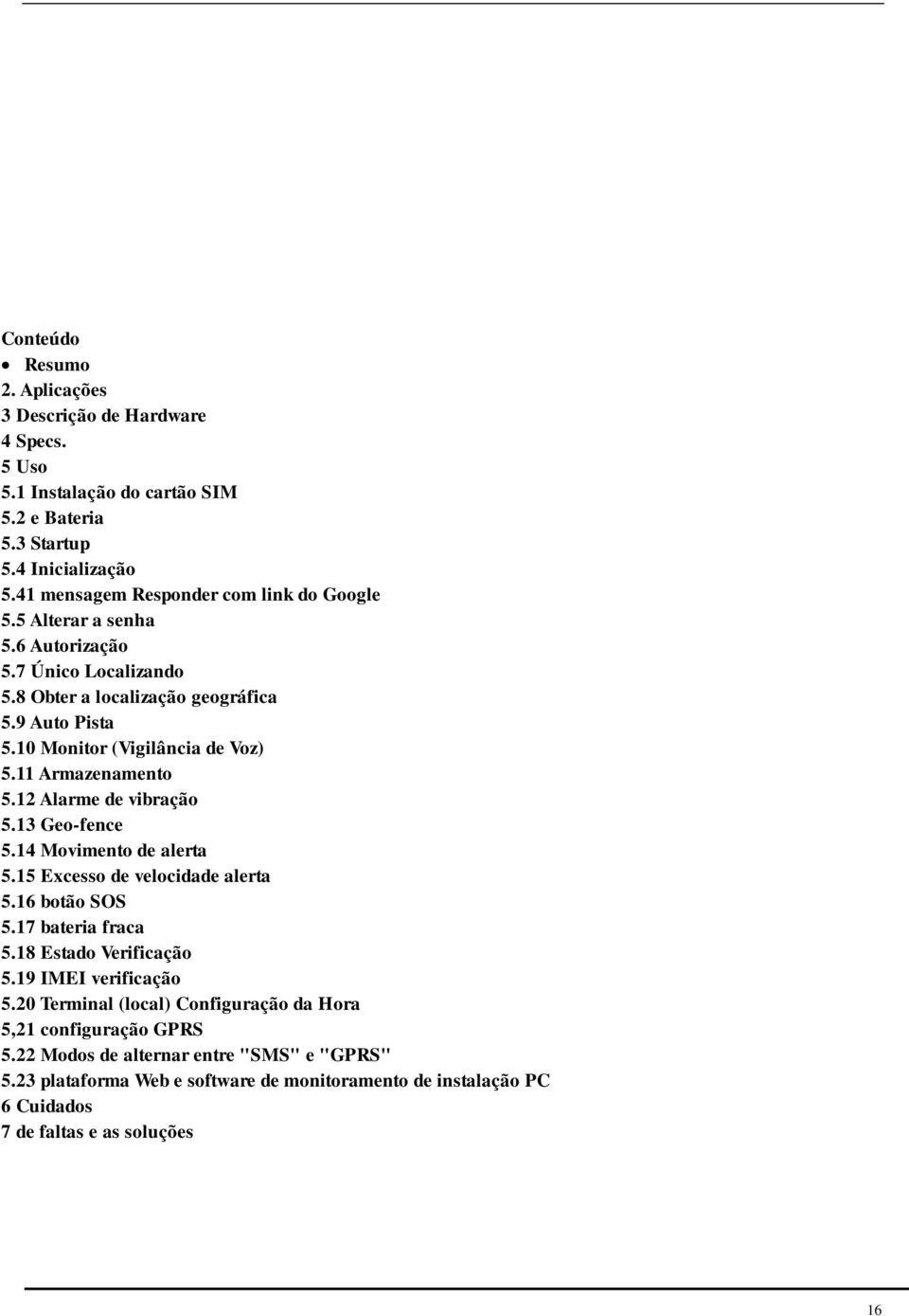 11 Armazenamento 5.12 Alarme de vibração 5.13 Geo-fence 5.14 Movimento de alerta 5.15 Excesso de velocidade alerta 5.16 botão SOS 5.17 bateria fraca 5.18 Estado Verificação 5.