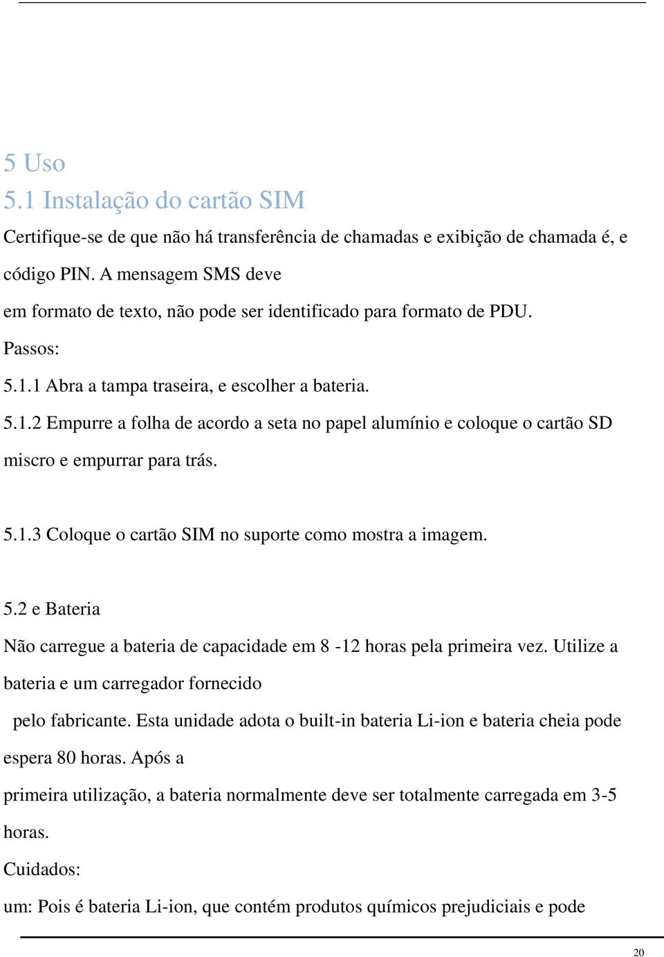 1 Abra a tampa traseira, e escolher a bateria. 5.1.2 Empurre a folha de acordo a seta no papel alumínio e coloque o cartão SD miscro e empurrar para trás. 5.1.3 Coloque o cartão SIM no suporte como mostra a imagem.