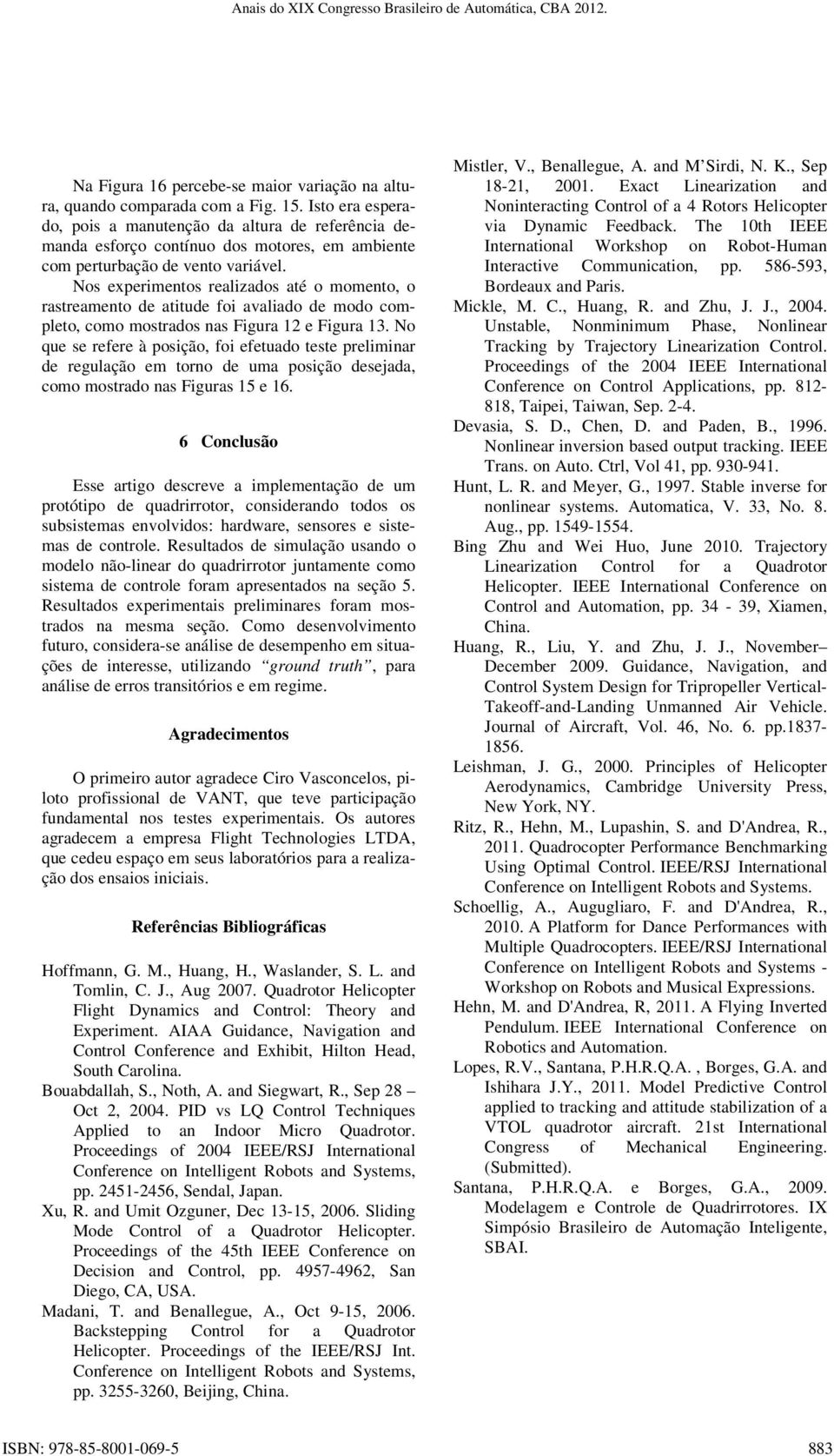 Nos experimentos realizados até o momento, o rastreamento de atitude foi avaliado de modo completo, como mostrados nas Figura 12 e Figura 13.