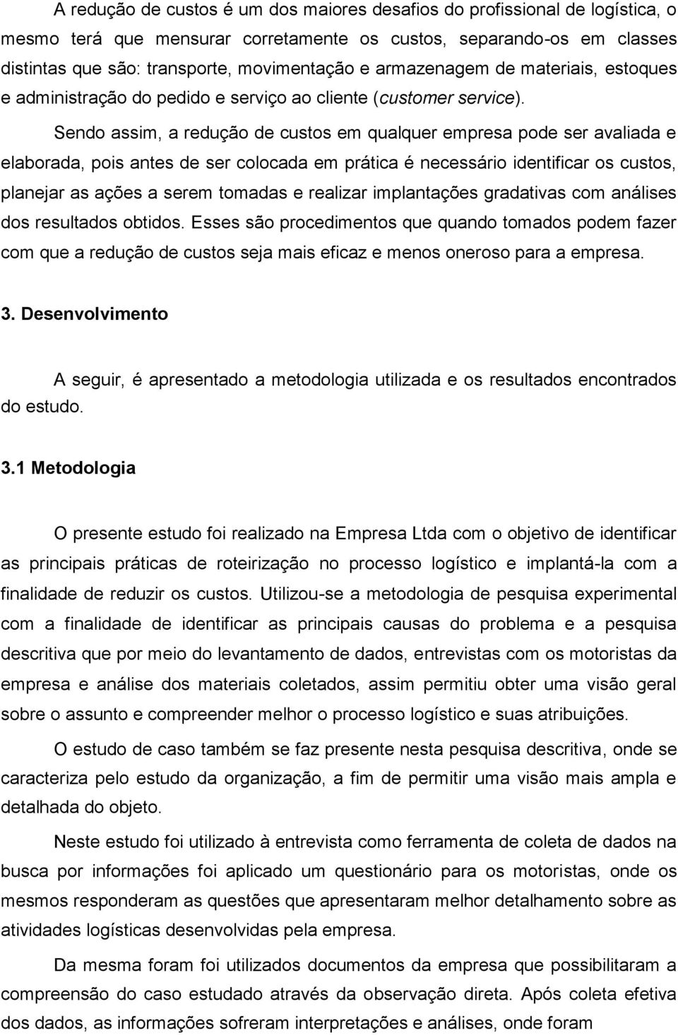 Sendo assim, a redução de custos em qualquer empresa pode ser avaliada e elaborada, pois antes de ser colocada em prática é necessário identificar os custos, planejar as ações a serem tomadas e