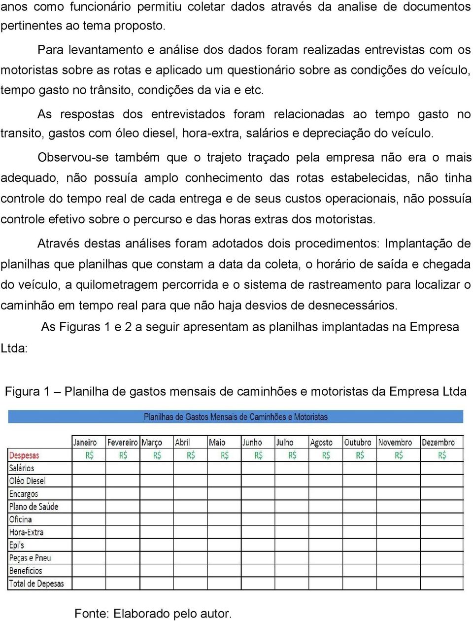 e etc. As respostas dos entrevistados foram relacionadas ao tempo gasto no transito, gastos com óleo diesel, hora-extra, salários e depreciação do veículo.