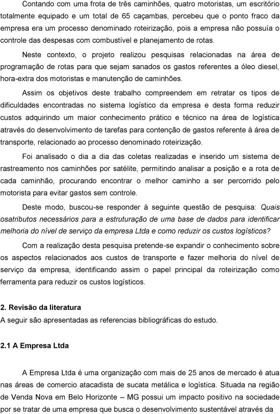 Neste contexto, o projeto realizou pesquisas relacionadas na área de programação de rotas para que sejam sanados os gastos referentes a óleo diesel, hora-extra dos motoristas e manutenção de