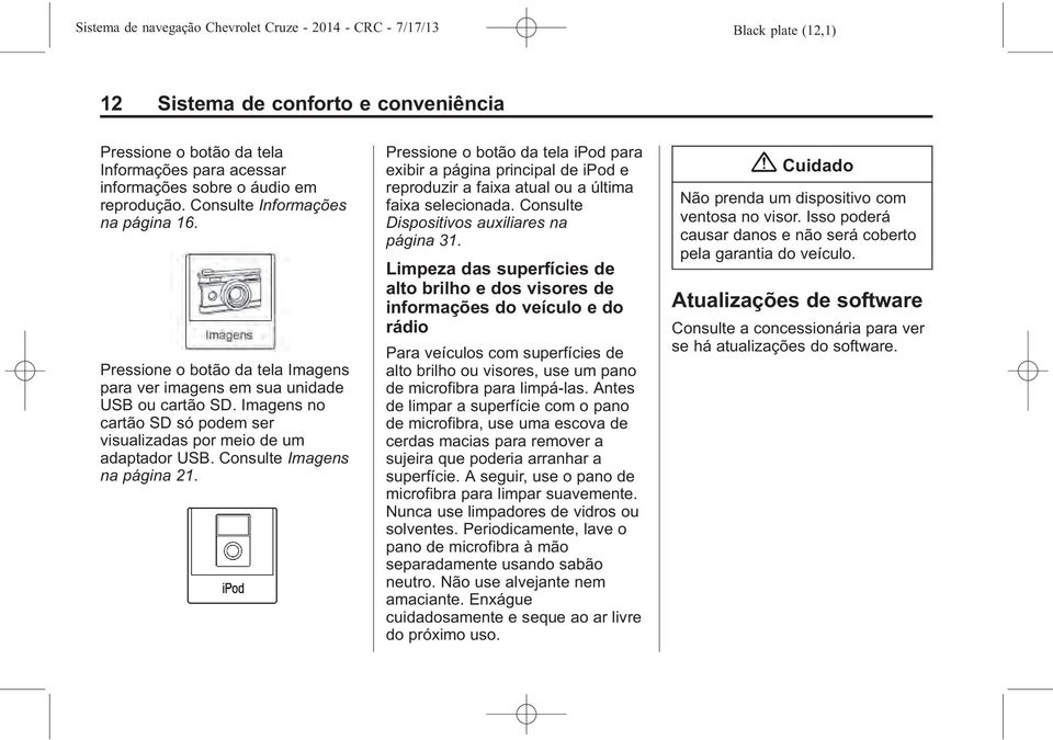 Pressione o botão da tela ipod para exibir a página principal de ipod e reproduzir a faixa atual ou a última faixa selecionada. Consulte Dispositivos auxiliares na página 31.