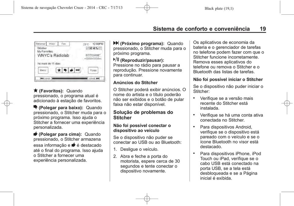 - (Polegar para cima): Quando pressionado, o Stitcher armazena essa informação e - é destacado até o final do programa. Isso ajuda o Stitcher a fornecer uma experiência personalizada.