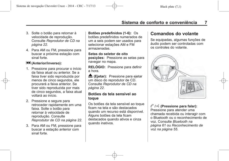 Se a faixa tiver sido reproduzida por menos de cinco segundos, ele procurará a faixa anterior. Se tiver sido reproduzida por mais de cinco segundos, a faixa atual voltará ao início. 2.