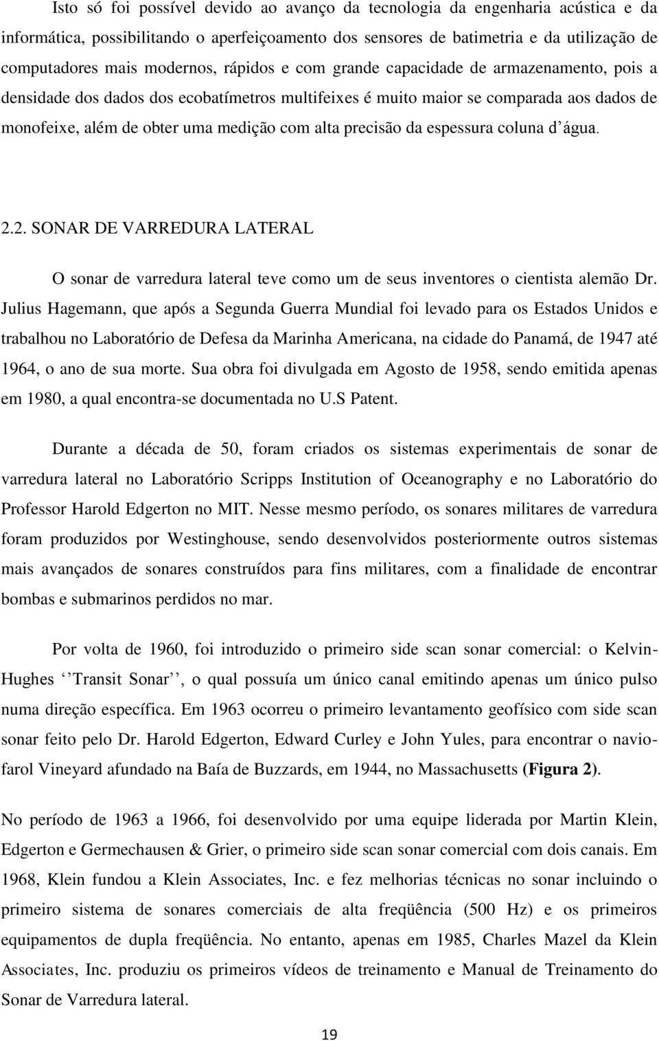 precisão da espessura coluna d água. 2.2. SONAR DE VARREDURA LATERAL O sonar de varredura lateral teve como um de seus inventores o cientista alemão Dr.