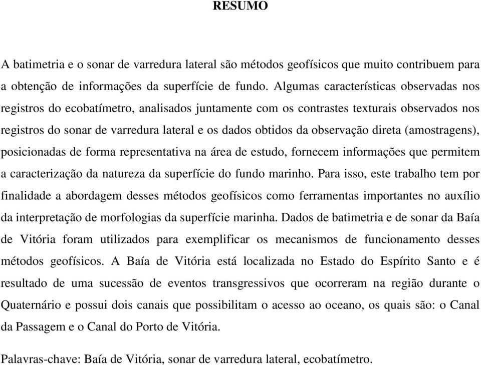 observação direta (amostragens), posicionadas de forma representativa na área de estudo, fornecem informações que permitem a caracterização da natureza da superfície do fundo marinho.