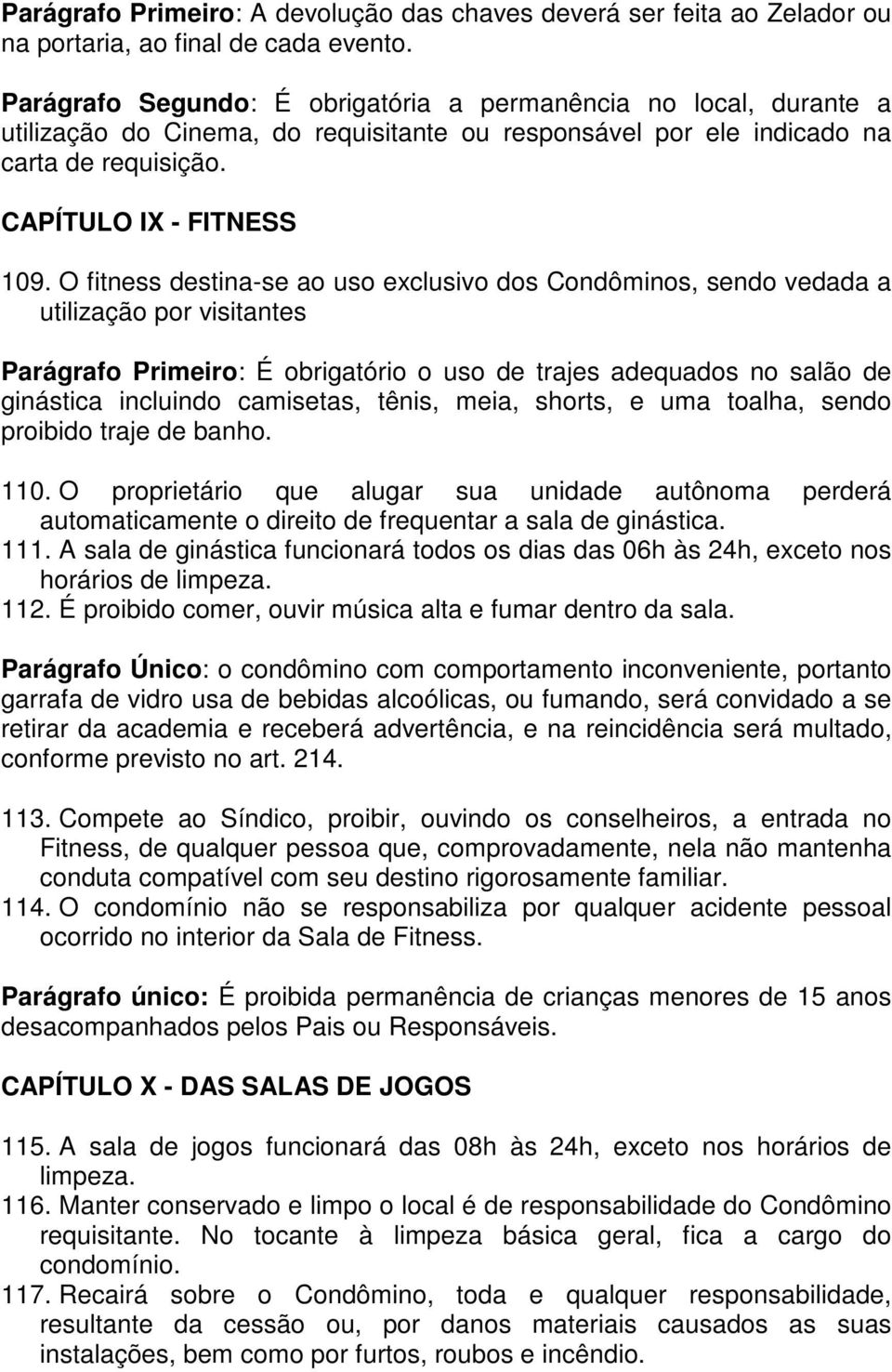 O fitness destina-se ao uso exclusivo dos Condôminos, sendo vedada a utilização por visitantes Parágrafo Primeiro: É obrigatório o uso de trajes adequados no salão de ginástica incluindo camisetas,