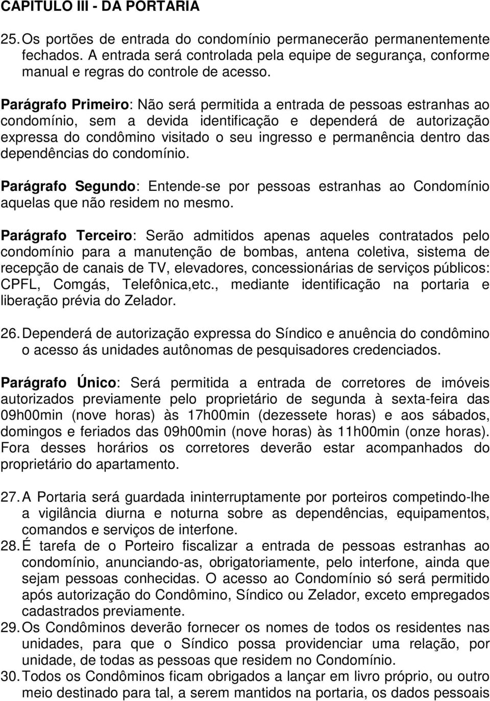 Parágrafo Primeiro: Não será permitida a entrada de pessoas estranhas ao condomínio, sem a devida identificação e dependerá de autorização expressa do condômino visitado o seu ingresso e permanência