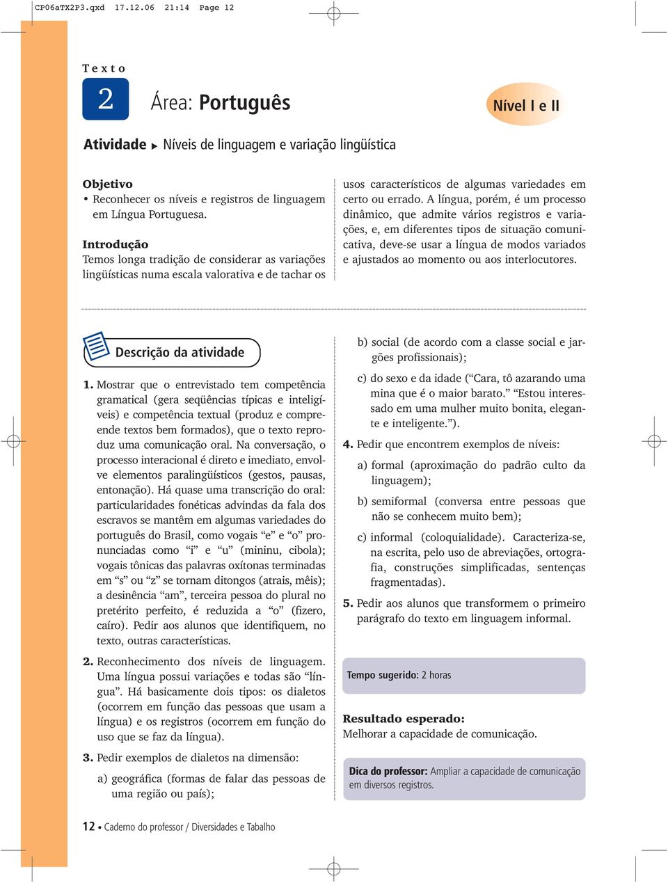 A língua, porém, é um processo dinâmico, que admite vários registros e variações, e, em diferentes tipos de situação comunicativa, deve-se usar a língua de modos variados e ajustados ao momento ou