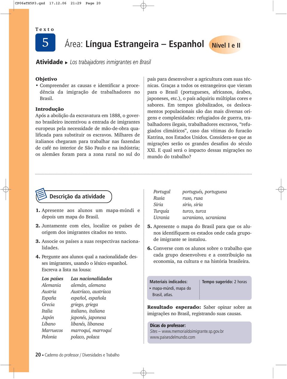 Após a abolição da escravatura em 1888, o governo brasileiro incentivou a entrada de imigrantes europeus pela necessidade de mão-de-obra qualificada para substituir os escravos.