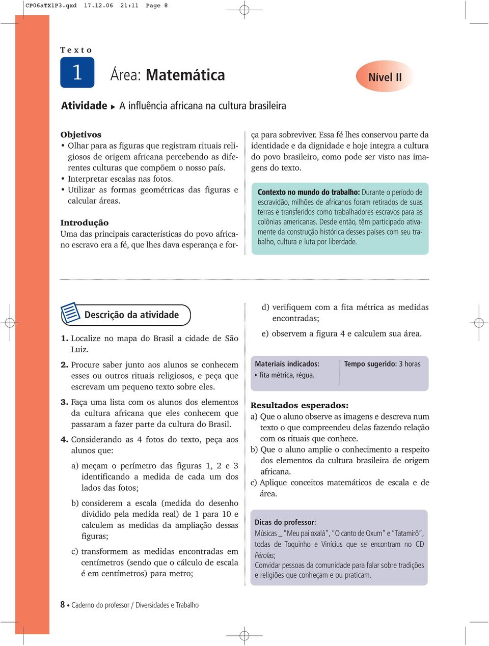 diferentes culturas que compõem o nosso país. Interpretar escalas nas fotos. Utilizar as formas geométricas das figuras e calcular áreas.