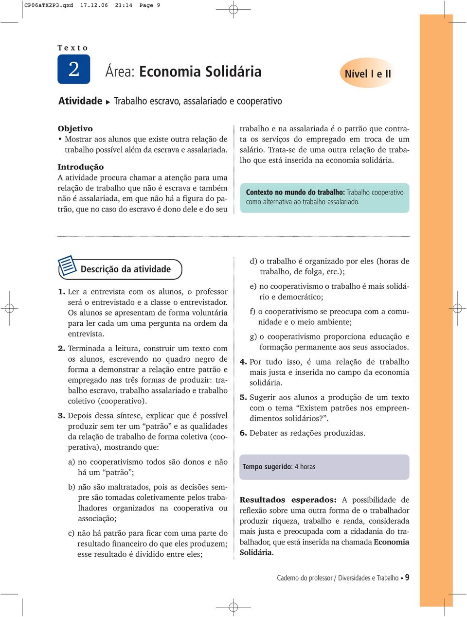 A atividade procura chamar a atenção para uma relação de trabalho que não é escrava e também não é assalariada, em que não há a figura do patrão, que no caso do escravo é dono dele e do seu trabalho