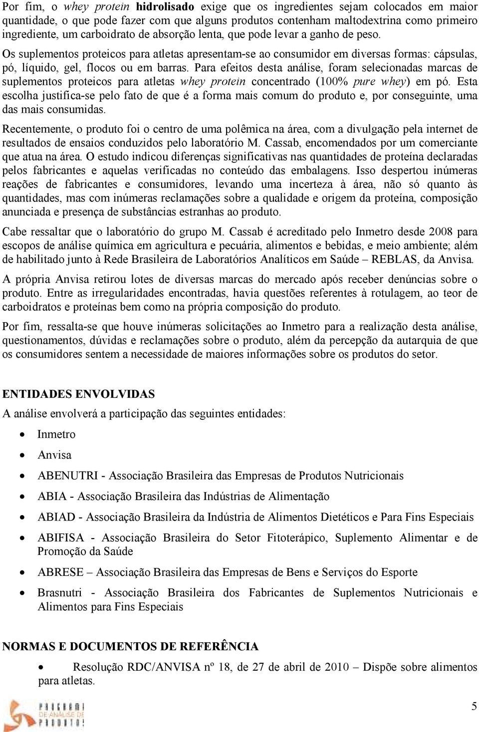 Para efeitos desta análise, foram selecionadas marcas de suplementos proteicos para atletas whey protein concentrado (100% pure whey) em pó.