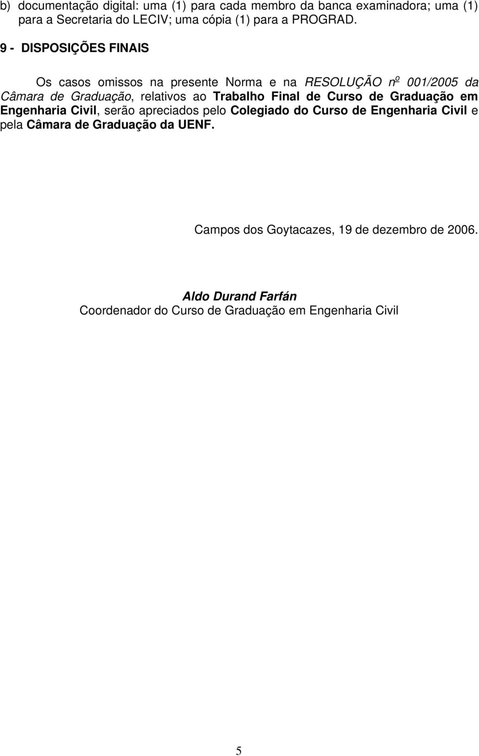 9 - DISPOSIÇÕES FINAIS Os casos omissos na presente Norma e na RESOLUÇÃO n o 001/2005 da Câmara de Graduação, relativos ao Trabalho