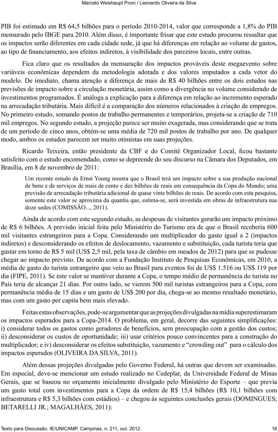 De imediato, chama atenção a diferença de mais de R$ 40 bilhões entre os dois estudos nas previsões de impacto sobre a circulação monetária, assim como a divergência no volume considerado de