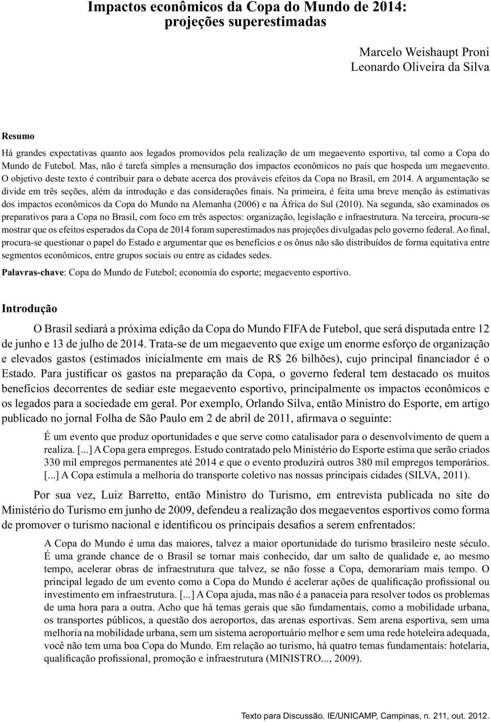 O objetivo deste texto é contribuir para o debate acerca dos prováveis efeitos da Copa no Brasil, em 2014. A argumentação se segmentos econômicos, entre grupos sociais ou entre as cidades sedes.