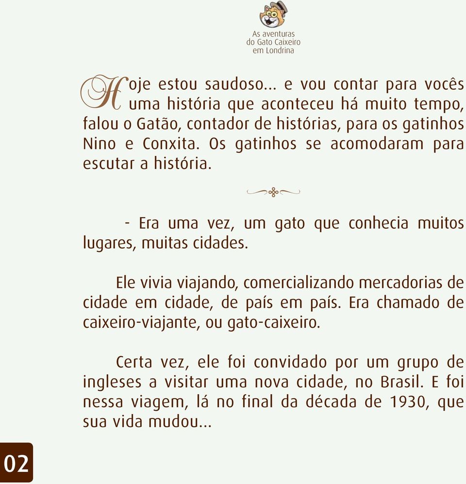 Os gatinhos se acomodaram para escutar a história. - Era uma vez, um gato que conhecia muitos lugares, muitas cidades.