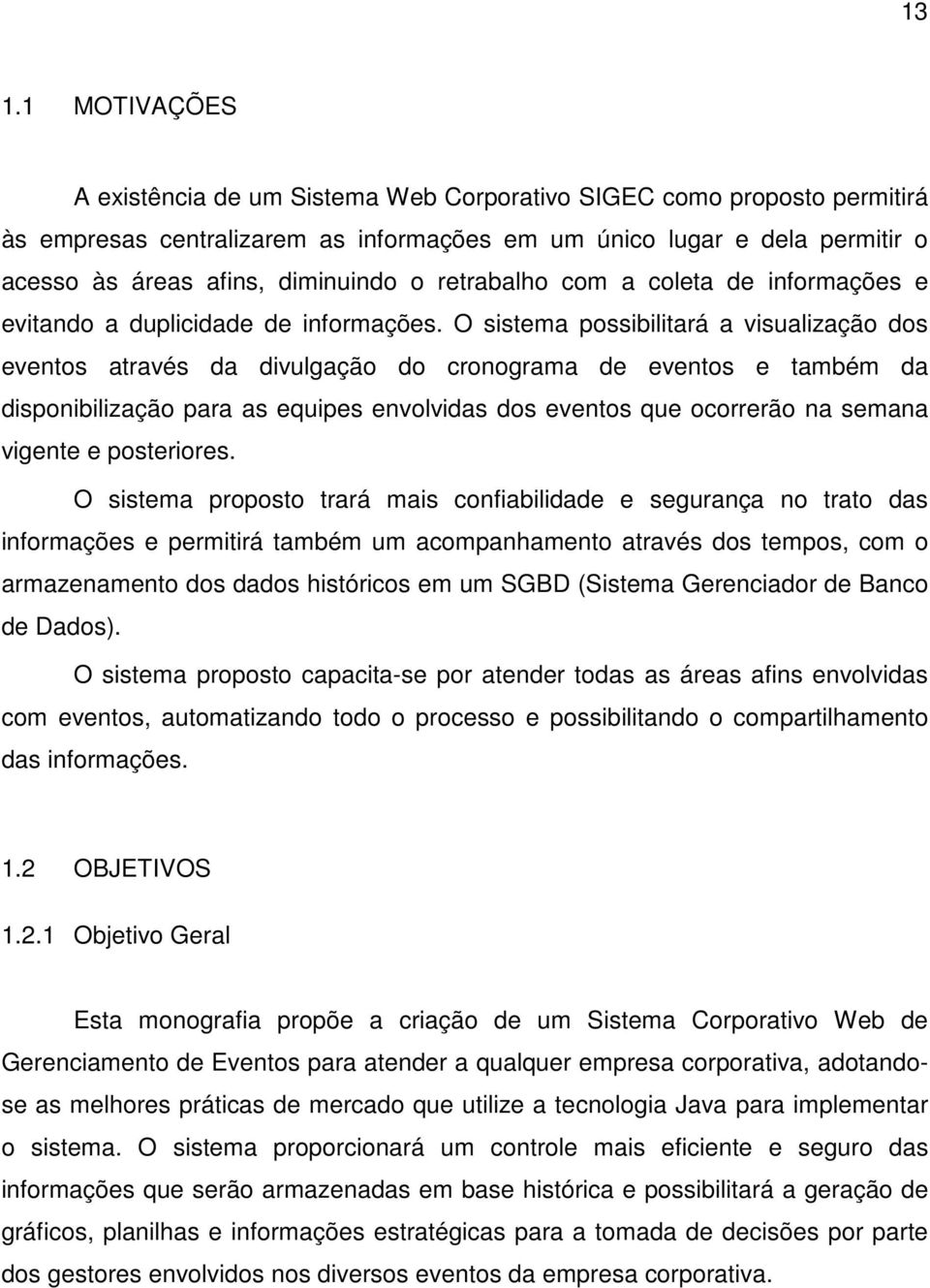 O sistema possibilitará a visualização dos eventos através da divulgação do cronograma de eventos e também da disponibilização para as equipes envolvidas dos eventos que ocorrerão na semana vigente e