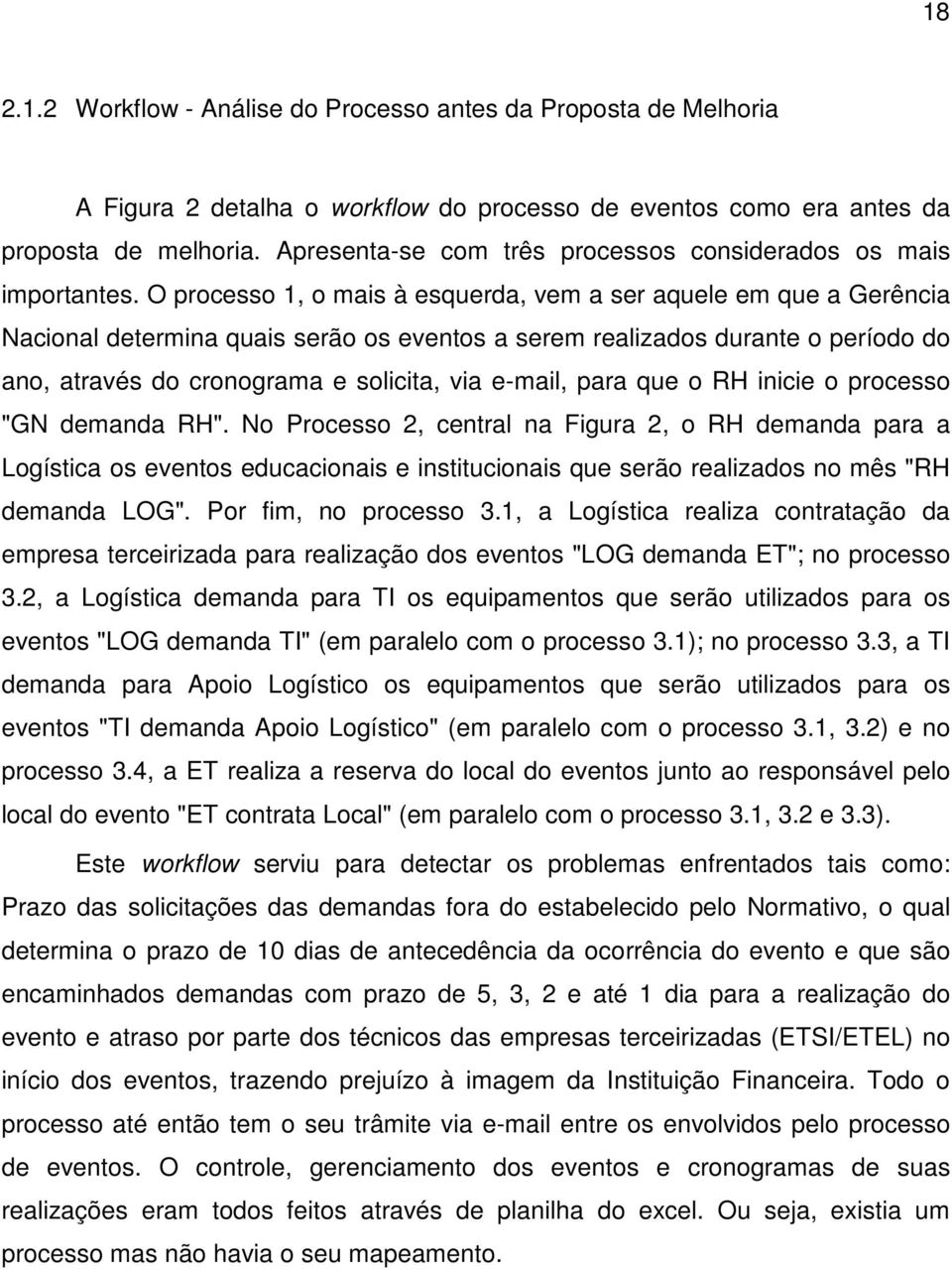 O processo 1, o mais à esquerda, vem a ser aquele em que a Gerência Nacional determina quais serão os eventos a serem realizados durante o período do ano, através do cronograma e solicita, via